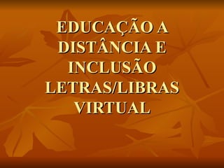 EDUCAÇÃO A DISTÂNCIA E INCLUSÃO LETRAS/LIBRAS VIRTUAL 