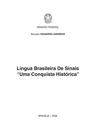 SENADO FEDERAL
Senador EDUARDO AZEREDO

Língua Brasileira De Sinais
“Uma Conquista Histórica”

BRASÍLIA – 2006

 
