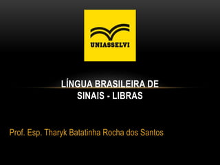 Prof. Esp. Tharyk Batatinha Rocha dos Santos
LÍNGUA BRASILEIRA DE
SINAIS - LIBRAS
 