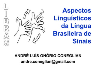 Aspectos
Linguísticos
da Língua
Brasileira de
Sinais
ANDRÉ LUÍS ONÓRIO CONEGLIAN
andre.coneglian@gmail.com

 