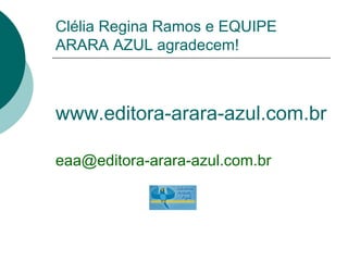 Clélia Regina Ramos e EQUIPE ARARA AZUL agradecem! www.editora-arara-azul.com.br [email_address] 