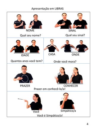 Apresentação em LIBRAS
Qual seu nome? Qual seu sinal?
Quantos anos você tem?
PRAZER CONHECER
CASA ONDE
Você Simpático/a
Você é Simpático/a!
Onde você mora?
IDADE
NOME SINAL
Prazer em conhecê-lo/a!
4
 