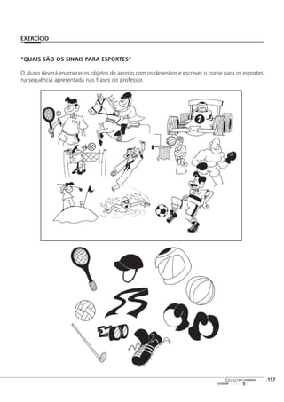 "QUAIS SÃO OS SINAIS PARA ESPORTES"
O aluno deverá enumerar os objetos de acordo com os desenhos e escrever o nome para os esportes
na sequência apresentada nas frases do professor.
123456
[157
unidade
libras em contexto
EXERCÍCIO
 