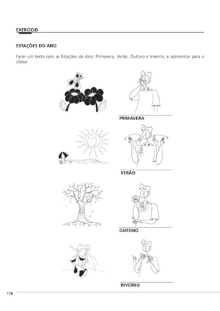 ESTAÇÕES DO ANO
Fazer um texto com as Estações do Ano: Primavera, Verão, Outono e Inverno, e apresentar para a
classe:
]178
EXERCÍCIO
PRIMAVERA
VERÃO
OUTONO
INVERNO
 