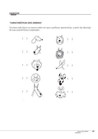 123456
[47
unidade
libras em contexto
EXERCÍCIO
( )
( )
( )
( )
( )
( )
( )
( )
( )
( )
"CARACTERÍSTICAS DOS ANIMAIS"
Enumere cada figura na mesma ordem em que o professor apresentá-las, a partir das descriçõs
de suas características e expressões:
 