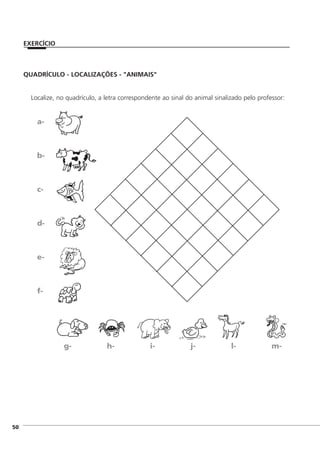 QUADRÍCULO - LOCALIZAÇÕES - "ANIMAIS"
Localize, no quadrículo, a letra correspondente ao sinal do animal sinalizado pelo professor:
a-
b-
c-
d-
e-
f-
g- h- i- j- l- m-
]50
EXERCÍCIO
 