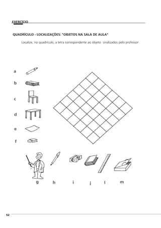 QUADRÍCULO - LOCALIZAÇÕES: "OBJETOS NA SALA DE AULA"
Localize, no quadrículo, a letra correspondente ao objeto sinalizados pelo professor:
]52
EXERCÍCIO
 
