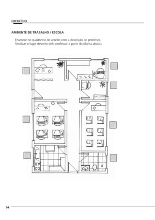 ]54
AMBIENTE DE TRABALHO / ESCOLA
Enumere no quadrinho de acordo com a descrição do professor.
Sinalizar o lugar descrito pelo professor a partir da planta abaixo:
EXERCÍCIO
 