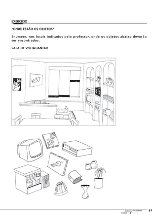 "ONDE ESTÃO OS OBJETOS"
Enumere, nos locais indicados pelo professor, onde os objetos abaixo deverão
ser encontrados:
SALA DE VISITA/JANTAR
123456
[87
unidade
libras em contexto
EXERCÍCIO
 