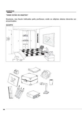 "ONDE ESTÃO OS OBJETOS"
Enumere, nos locais indicados pelo professor, onde os objetos abaixo deverão ser
encontrados:
QUARTO
]90
EXERCÍCIO
 
