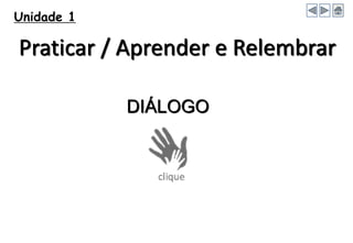 Unidade 1
Praticar / Aprender e Relembrar
DIÁLOGO
 