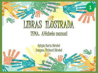 LIBRAS ILUSTRADA
TEMA: Alfabeto manual
Edição Karin Strobel
Imagem: Richard Strobel
1
 
