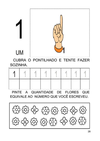 28
CUBRA O PONTILHADO E TENTE FAZER
SOZINHA.
PINTE A QUANTIDADE DE FLORES QUE
EQUIVALE AO NÚMERO QUE VOCÊ ESCREVEU.
 
