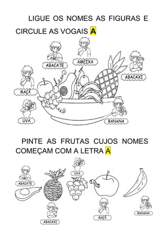 49
LIGUE OS NOMES AS FIGURAS E
CIRCULE AS VOGAIS A
PINTE AS FRUTAS CUJOS NOMES
COMEÇAM COM A LETRA A
 