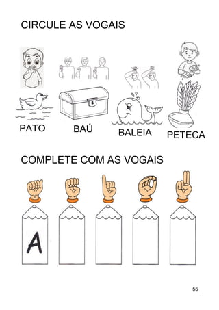55
CIRCULE AS VOGAIS
COMPLETE COM AS VOGAIS
PATO BAÚ BALEIA PETECA
 