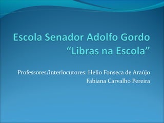 Professores/interlocutores: Helio Fonseca de Araújo
                           Fabiana Carvalho Pereira
 