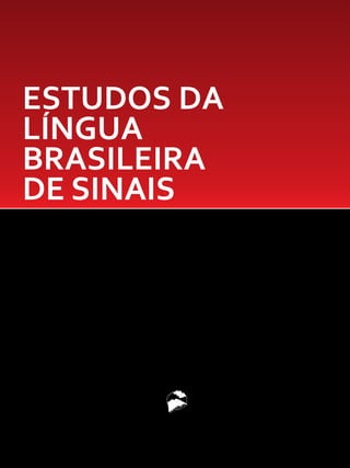 Andréia Mendiola Marcon
Ângela Mara Berlando Soares
Cristine Fátima Pereira Luna
Monique Giusti Reveilleau
Tatiane de Souza da Anhaia
2011
ESTUDOS DA
LÍNGUA
BRASILEIRA
DE SINAIS
Andréia Mendiola Marcon
Ângela Mara Berlando Soares
Cristine Fátima Pereira Luna
Monique Giusti Reveilleau
Tatiane de Souza da Anhaia
didática
c o l e ç ã o
 