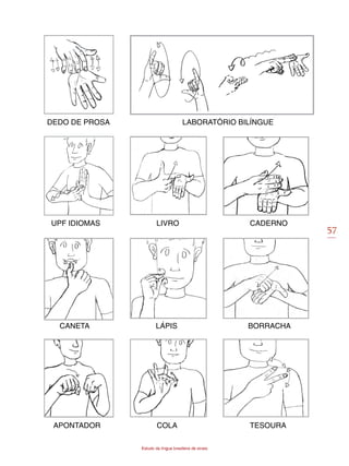 57
Estudo da língua brasileira de sinais
DEDO DE PROSA LABORATÓRIO BILÍNGUE
UPF IDIOMAS LIVRO CADERNO
CANETA LÁPIS BORRACHA
APONTADOR COLA TESOURA
 