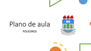 Plano de aula
POLIEDROS
 