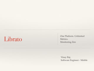 Librato
One Platform. Unlimited
Metrics.
Monitoring Zen
Vinay Raj.
Software Engineer - Mobile
 