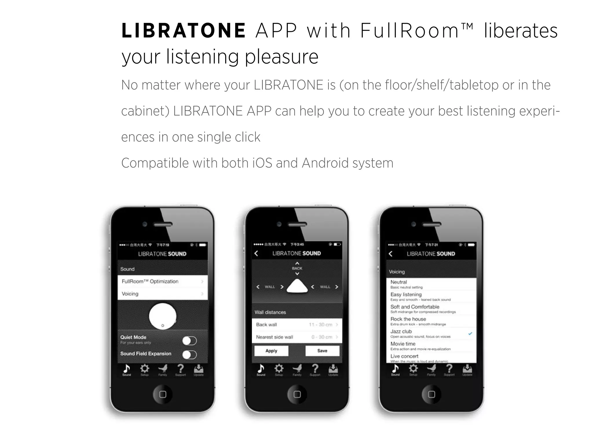LIB R ATONE AP P w i t h Fu l l Ro o m ™ liberates
your listening pleasure
No matter where your LIBRATONE is (on the floor/shelf/tabletop or in the
cabinet) LIBRATONE APP can help you to create your best listening experiences in one single click
Compatible with both iOS and Android system

 