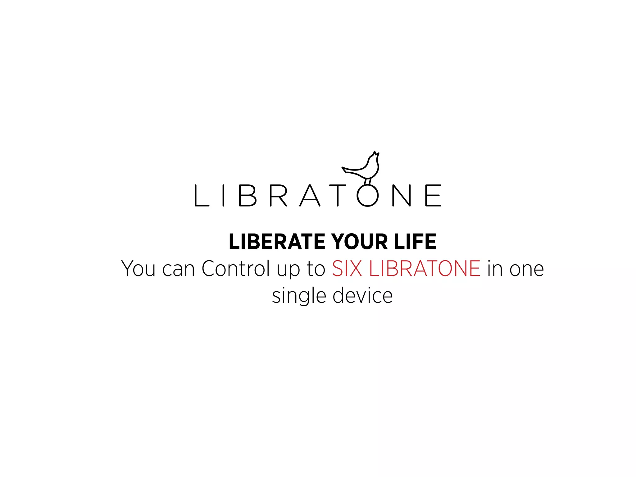 LIBERATE YOUR LIFE
You can Control up to SIX LIBRATONE in one
single device

 