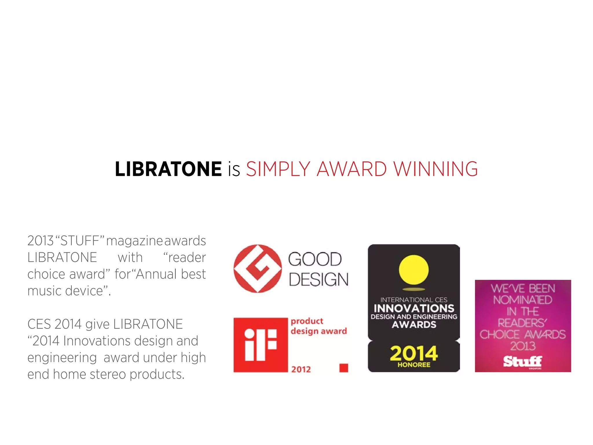 LIBRATONE is SIMPLY AWARD WINNING
2013 “STUFF” magazine awards
LIBRATONE with “reader
choice award” for“Annual best
music device”.
CES 2014 give LIBRATONE
“2014 Innovations design and
engineering award under high
end home stereo products.

 
