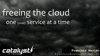 freeing the cloud
one (small) service at a time



                               François Marier
                      francois@catalyst.net.nz
 