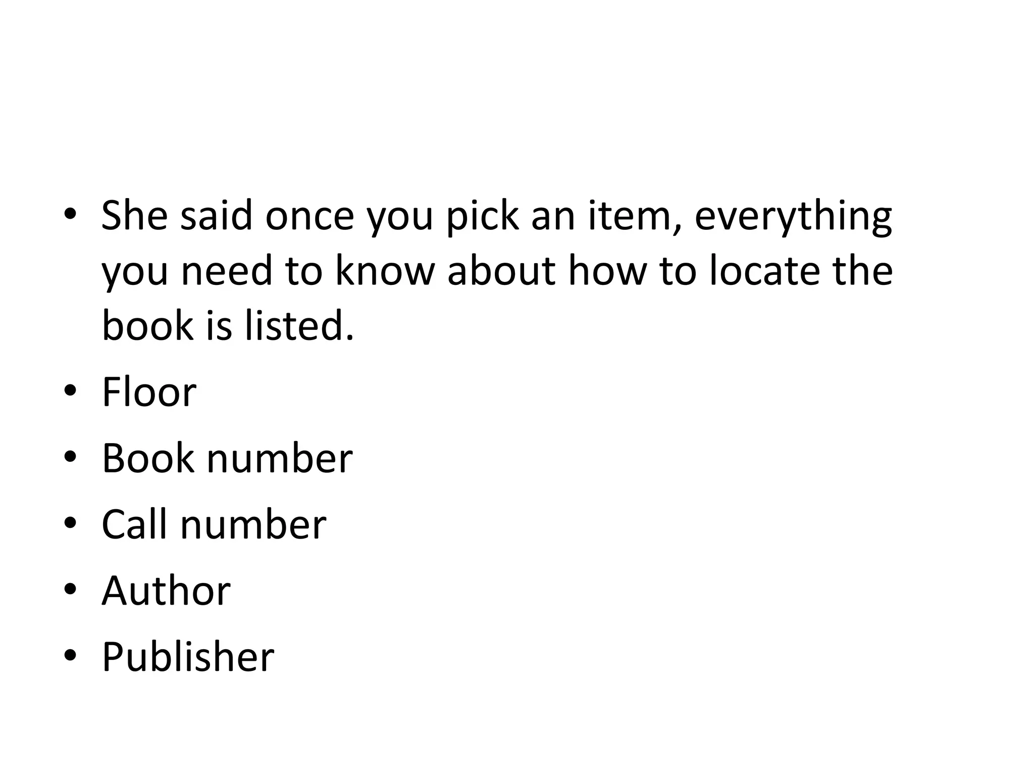 • She said once you pick an item, everything 
you need to know about how to locate the 
book is listed. 
• Floor 
• Book number 
• Call number 
• Author 
• Publisher 
 