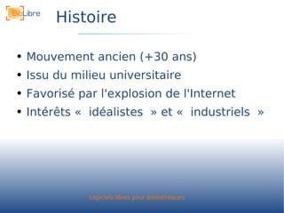 Histoire Mouvement ancien (+30 ans) Issu du milieu universitaire Favorisé par l'explosion de l'Internet Intérêts « idéalistes » et « industriels » 