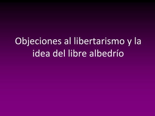 Objeciones al libertarismo y la
    idea del libre albedrío
 