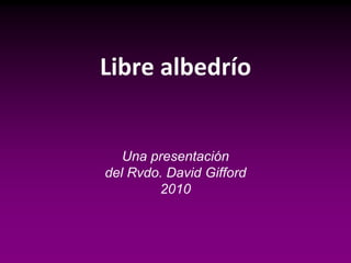 Libre albedrío


   Una presentación
del Rvdo. David Gifford
        2010
 