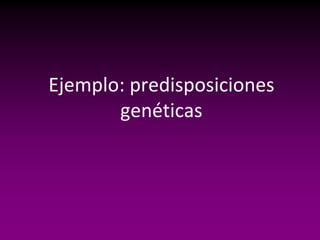 Ejemplo: predisposiciones
       genéticas
 