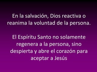 En la salvación, Dios reactiva o
reanima la voluntad de la persona.

  El Espíritu Santo no solamente
    regenera a la pe...