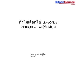 ภาณุภณ พสุชัย
ทำาไมเลือกใช้ LibreOffice
ภาณุภณ พสุชัยสกุล
 
