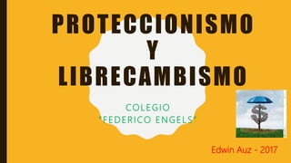 PROTECCIONISMO
Y
LIBRECAMBISMO
COLEGIO
“FEDERICO ENGELS”
Edwin Auz - 2017
 