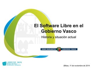 El Software Libre en el 
Gobierno Vasco 
Historia y situación actual 
Bilbao, 11 de noviembre de 2014 
 