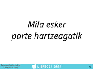 Emprendizaje digital
+ Software libre 19
Mila esker
parte hartzeagatik
 