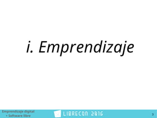Emprendizaje digital
+ Software libre 3
i. Emprendizaje
 