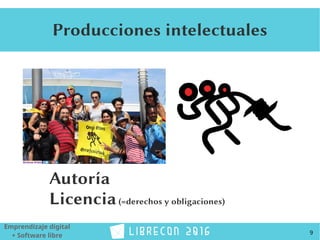 9
Emprendizaje digital
+ Software libre
Producciones intelectuales
Autoría
Licencia(=derechos y obligaciones)
 