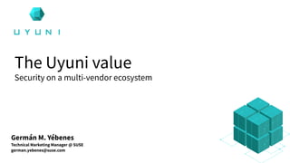 Germán M. Yébenes
Technical Marketing Manager @ SUSE
german.yebenes@suse.com
The Uyuni value
Security on a multi-vendor ecosystem
 