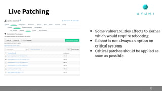Live Patching
● Some vulnerabilities affects to Kernel
which would require rebooting
● Reboot is not always an option on
c...