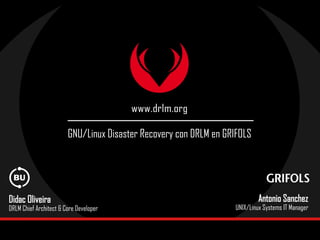 ________________________________
GNU/Linux Disaster Recovery con DRLM en GRIFOLS
Didac Oliveira
DRLM Chief Architect & Core Developer
Antonio Sanchez
UNIX/Linux Systems IT Manager
 