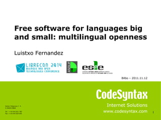 1 
Free software for languages big 
and small: multilingual openness 
Internet Solutions 
www.codesyntax.com 
Luistxo Fernandez 
Azitain Poligonoa 3 - K 
E-20600 EIBAR 
Tel: ++34 943 821 780 
Fax: ++34 943 820 669 
Bilbo – 2011.11.12 
 