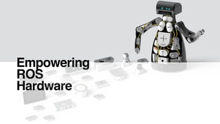 Empowering
ROS
Hardware
 