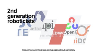 http://www.willowgarage.com/pages/about-us/history
2nd
generation
roboticists
 