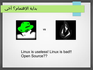‫أخي‬ ‫الهتمام؟‬ ‫بداية‬
Linux is useless! Linux is bad!!
Open Source??
VS
 