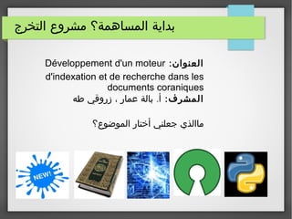 ‫التخرج‬ ‫مشروع‬ ‫المساهمة؟‬ ‫بداية‬
:‫العنوان‬Développement d'un moteur
d'indexation et de recherche dans les
documents coraniques
:‫المشرف‬.‫طه‬ ‫زروقي‬ ، ‫عمار‬ ‫بالة‬ ‫أ‬
‫الموضوع؟‬ ‫أختار‬ ‫جعلني‬ ‫ماالذي‬
 