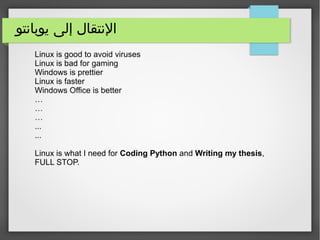 ‫يوبانتو‬ ‫إلى‬ ‫النتقال‬
Linux is good to avoid viruses
Linux is bad for gaming
Windows is prettier
Linux is faster
Windows Office is better
…
…
…
...
...
Linux is what I need for Coding Python and Writing my thesis,
FULL STOP.
 