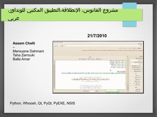،‫للونداوز‬ ‫المكتبي‬ ‫النطلقة،التطبيق‬ ،‫الفانوس‬ ‫مشروع‬
‫عربي‬
21/7/2010
Assem Chelli
–
Merouane Dahmani
Taha Zerrouki
Balla Amar
Python, Whoosh, Qt, PyQt, PyEXE, NSIS
 